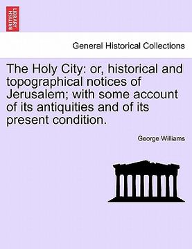 portada the holy city: or, historical and topographical notices of jerusalem; with some account of its antiquities and of its present conditi (in English)
