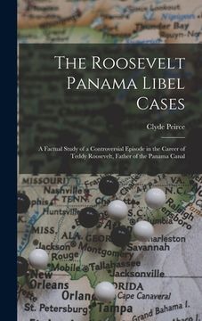 portada The Roosevelt Panama Libel Cases; a Factual Study of a Controversial Episode in the Career of Teddy Roosevelt, Father of the Panama Canal (en Inglés)