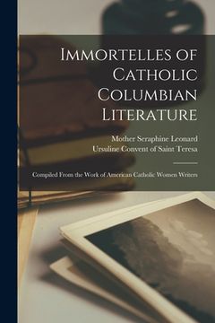 portada Immortelles of Catholic Columbian Literature: Compiled From the Work of American Catholic Women Writers (en Inglés)