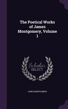 portada The Poetical Works of James Montgomery, Volume 1 (en Inglés)