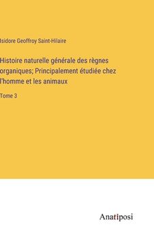 portada Histoire naturelle générale des règnes organiques; Principalement étudiée chez l'homme et les animaux: Tome 3 (in French)