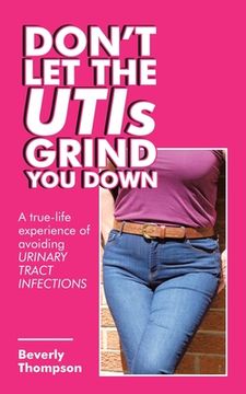 portada Don't Let the Utis Grind You Down: A True-Life Experience of Avoiding Urinary Tract Infections