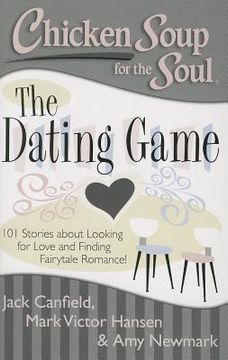 portada Chicken Soup for the Soul: The Dating Game: 101 Stories about Looking for Love and Finding Fairytale Romance! (en Inglés)