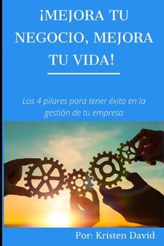 portada Mejora tu negocio, mejora tu vida!: Los cuatro pilares para tener éxito en la gestión de tu empresa (in Spanish)