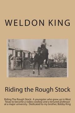 portada Riding the Rough Stock: Riding The Rough Stock: A youngster who grew up in West Texas to become a rodeo cowboy and a tenured professor at a ma (en Inglés)