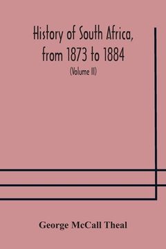 portada History of South Africa, from 1873 to 1884, twelve eventful years, with continuation of the history of Galekaland, Tembuland, Pondoland, and Bethshuan (en Inglés)