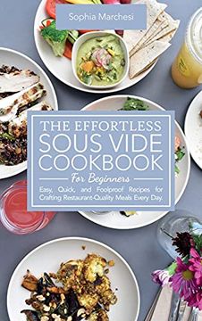 portada The Effortless Sous Vide Cookbook for Beginners: Easy, Quick, and Foolproof Recipes for Crafting Restaurant-Quality Meals Every Day. (in English)