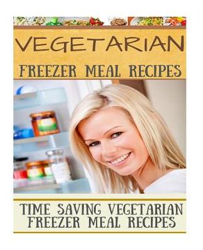portada Vegetarian Freezer Meal Recipes: Time Saving Vegetarian Freezer Meal Recipes (in English)