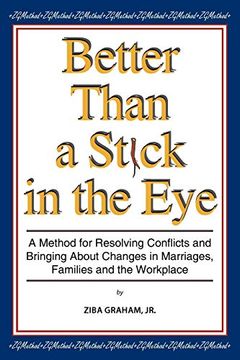 portada Better Than a Stick in the Eye: A Method for Resolving Conflicts and Bringing About Changes in Marriages, Families, and the Workplace 