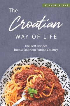 portada The Croatian Way of Life: The Best Recipes from a Southern Europe Country (in English)