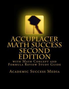 portada Accuplacer Math Success - Second Edition with Math Concept and Formula Review Study Guide: Includes 200 Accuplacer Math Practice Problems and Solution