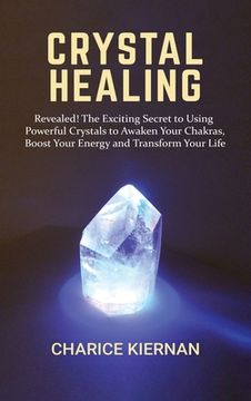 portada Crystal Healing: Revealed! The Exciting Secret to Using Powerful Crystals to Awaken Your Chakras, Boost Your Energy and Transform Your (in English)