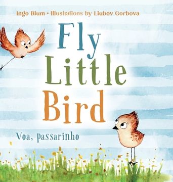 portada Fly, Little Bird - Voa, passarinho: Bilingual Children's Picture Book in English and Portuguese (en Inglés)
