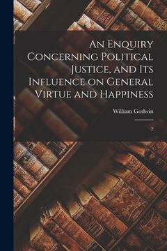 portada An Enquiry Concerning Political Justice, and its Influence on General Virtue and Happiness: 2