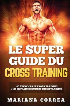 portada LE SUPER GUIDE Du CROSS TRAINING: 100 EXERCICES DE CROSS TRAINING + 100 ENTRAINEMENTS De CROSS TRAINING (en Francés)
