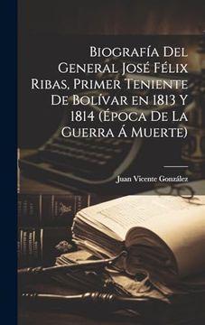 portada Biografía del General José Félix Ribas, Primer Teniente de Bolívar en 1813 y 1814