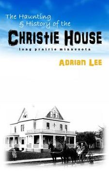 portada The Haunting and History of the Christie House: Long Prairie, Minnesota (en Inglés)