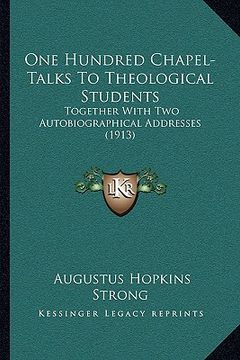 portada one hundred chapel-talks to theological students: together with two autobiographical addresses (1913) (en Inglés)