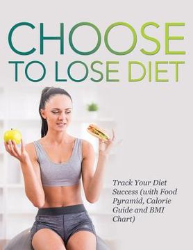 portada Choose to Lose Diet: Track Your Diet Success (with Food Pyramid, Calorie Guide and BMI Chart)