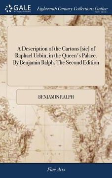 portada A Description of the Cartons [sic] of Raphael Urbin, in the Queen's Palace. By Benjamin Ralph. The Second Edition (en Inglés)