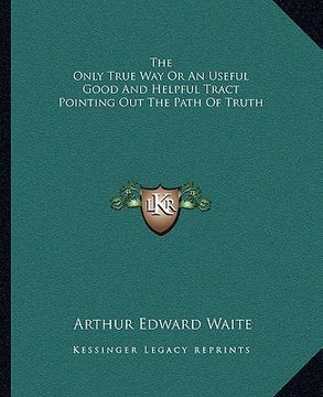 portada the only true way or an useful good and helpful tract pointing out the path of truth (in English)