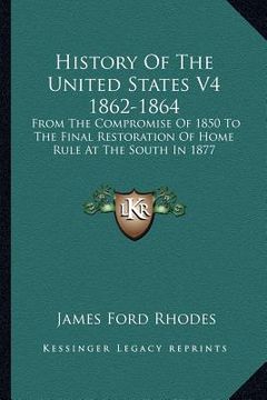 portada history of the united states v4 1862-1864: from the compromise of 1850 to the final restoration of home rule at the south in 1877 (en Inglés)