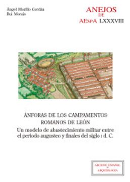 portada Ánforas de los Campamentos Romanos de León: Un Modelo de Abastecimiento Militar Entre el Periodo Augusteo y Finales del Siglo i D. Ca