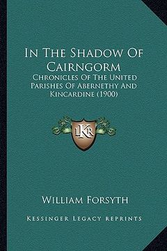 portada in the shadow of cairngorm: chronicles of the united parishes of abernethy and kincardine (1900)