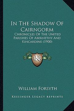 portada in the shadow of cairngorm: chronicles of the united parishes of abernethy and kincardine (1900) (en Inglés)