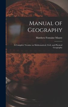 portada Manual of Geography: a Complete Treatise on Mathematical, Civil, and Physical Geography (in English)