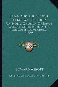 portada japan and the nippon sei kokwai, the holy catholic church of japan: a sketch of the work of the american episcopal church (1900) (en Inglés)
