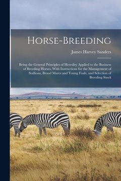 portada Horse-breeding: Being the General Principles of Heredity Applied to the Business of Breeding Horses, With Instructions for the Managem (en Inglés)