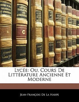 portada Lycée: Ou, Cours De Littérature Ancienne Et Moderne (en Francés)