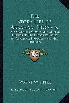 portada the story life of abraham lincoln: a biography composed of five hundred true stories told by abraham lincoln and his friends (en Inglés)