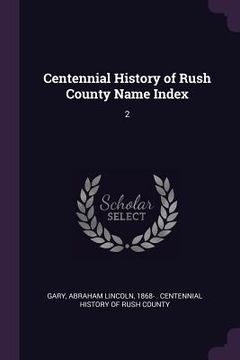 portada Centennial History of Rush County Name Index: 2
