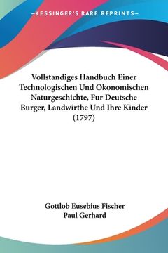 portada Vollstandiges Handbuch Einer Technologischen Und Okonomischen Naturgeschichte, Fur Deutsche Burger, Landwirthe Und Ihre Kinder (1797) (in German)