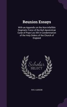 portada Reunion Essays: With an Appendix on the Non-infallible Dogmatic Force of the Bull Apostolicæ Curæ of Pope Leo XIII in Condemnation of (in English)