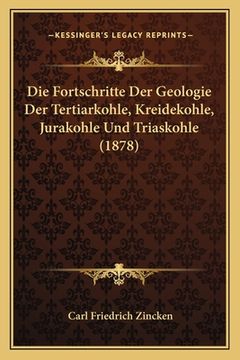 portada Die Fortschritte Der Geologie Der Tertiarkohle, Kreidekohle, Jurakohle Und Triaskohle (1878) (en Alemán)