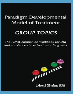 portada Paradigm Developmental Model of Treatment - GROUP TOPICS: The PDMT Companion Workbook for DUI Treatment Program