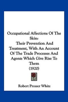 portada occupational affections of the skin: their prevention and treatment, with an account of the trade processes and agents which give rise to them (1920) (en Inglés)