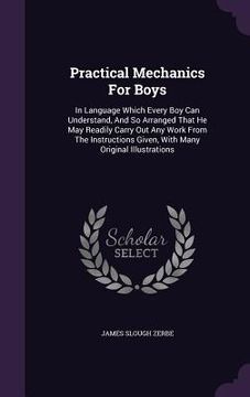 portada Practical Mechanics For Boys: In Language Which Every Boy Can Understand, And So Arranged That He May Readily Carry Out Any Work From The Instructio (en Inglés)