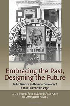 portada Embracing the Past, Designing the Future: Authoritarianism and Economic Development in Brazil Under Getulio Vargas (The Portuguesespeaking World i) 