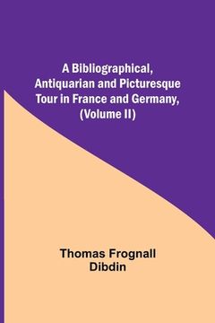 portada A Bibliographical, Antiquarian and Picturesque Tour in France and Germany, (Volume II) (en Inglés)