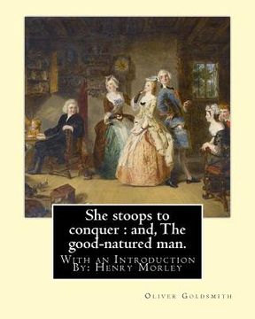 portada She stoops to conquer: and, The good-natured man. By: Oliver Goldsmith: With an Introduction By: Henry Morley (15 September 1822 - 1894) was (en Inglés)