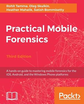 portada Practical Mobile Forensics - Third Edition: A Hands-on Guide To Mastering Mobile Forensics For The Ios, Android, And The Windows Phone Platforms (in English)