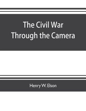portada The Civil war through the camera, hundreds of vivid photographs actually taken in Civil war times, sixteen reproductions in color of famous war painti (en Inglés)