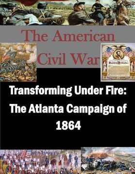 portada Transforming Under Fire: The Atlanta Campaign of 1864 (en Inglés)