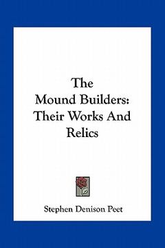 portada the mound builders: their works and relics (in English)