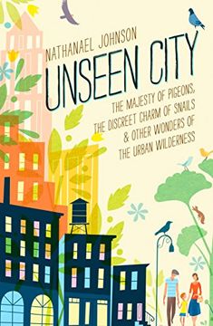 portada Unseen City: The Majesty of Pigeons, the Discreet Charm of Snails & Other Wonders of the Urban Wilderness (en Inglés)
