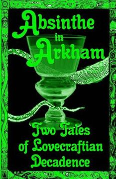 portada Absinthe in Arkham: Two Tales of Lovecraftian Decadence: A Penny Dreadful Entertainment (in English)